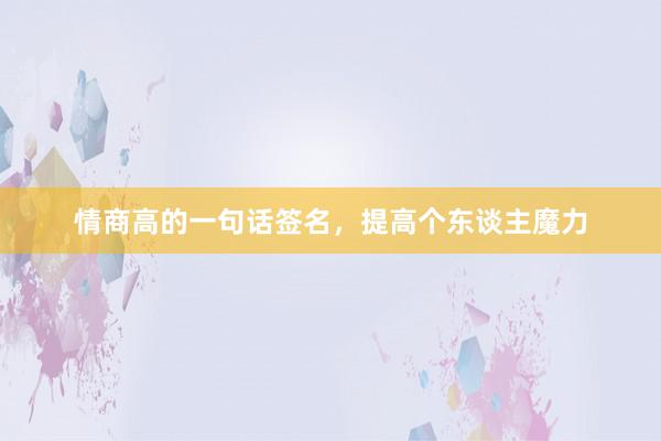 情商高的一句话签名，提高个东谈主魔力
