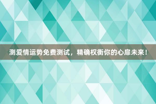 测爱情运势免费测试，精确权衡你的心扉未来！