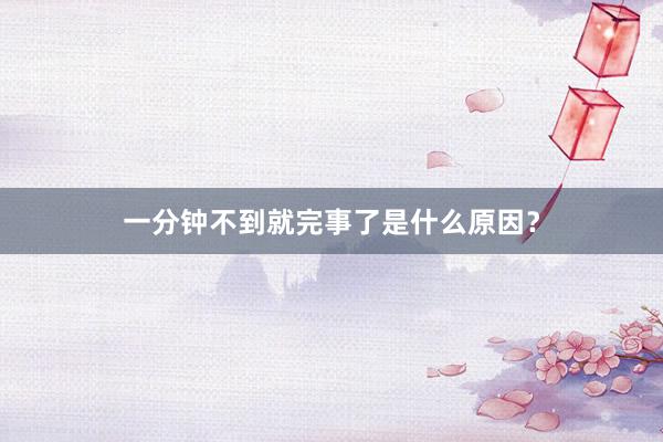 一分钟不到就完事了是什么原因？