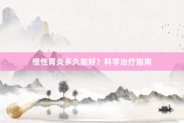 慢性胃炎多久能好？科学治疗指南