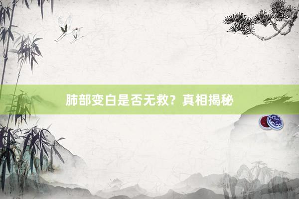 肺部变白是否无救？真相揭秘