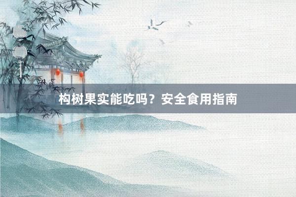 构树果实能吃吗？安全食用指南