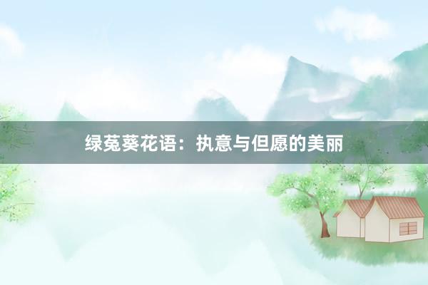 绿菟葵花语：执意与但愿的美丽