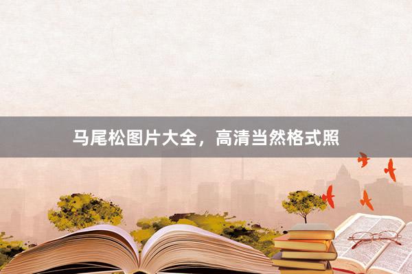 马尾松图片大全，高清当然格式照