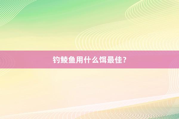 钓鲮鱼用什么饵最佳？