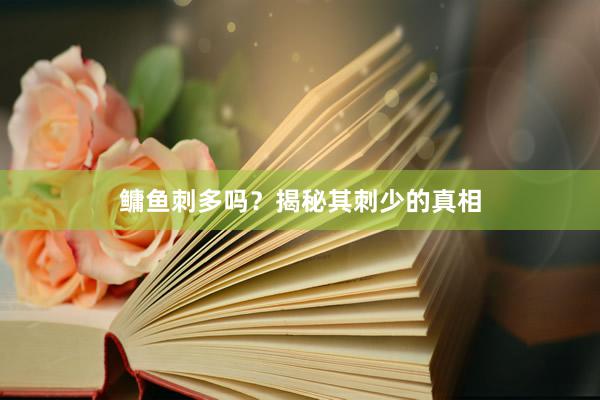 鳙鱼刺多吗？揭秘其刺少的真相