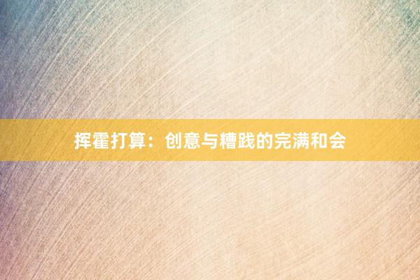 挥霍打算：创意与糟践的完满和会