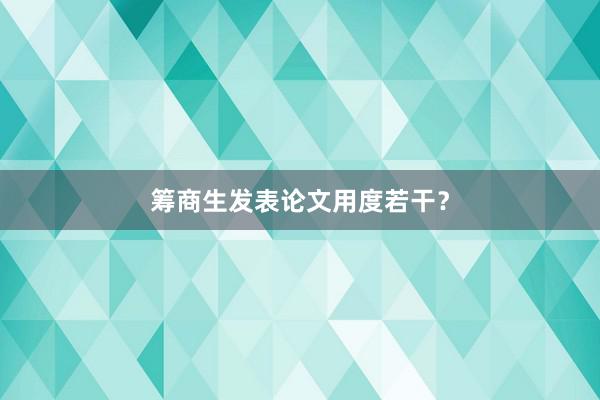 筹商生发表论文用度若干？