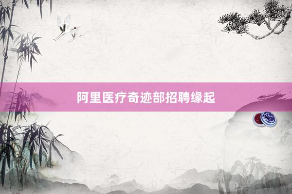 阿里医疗奇迹部招聘缘起
