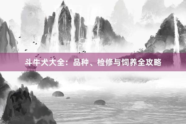 斗牛犬大全：品种、检修与饲养全攻略