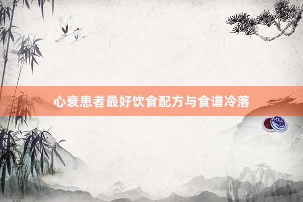 心衰患者最好饮食配方与食谱冷落